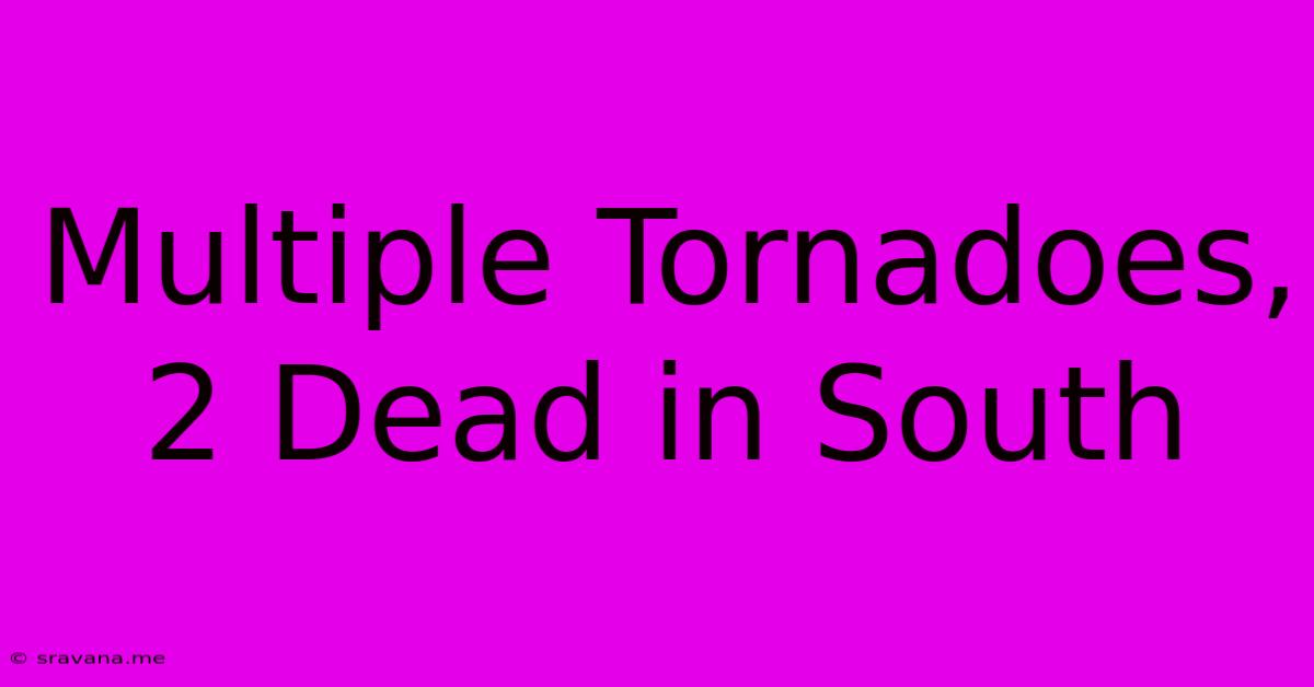 Multiple Tornadoes, 2 Dead In South