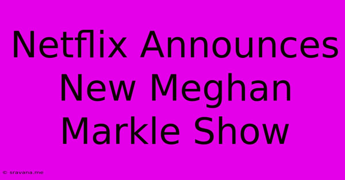 Netflix Announces New Meghan Markle Show