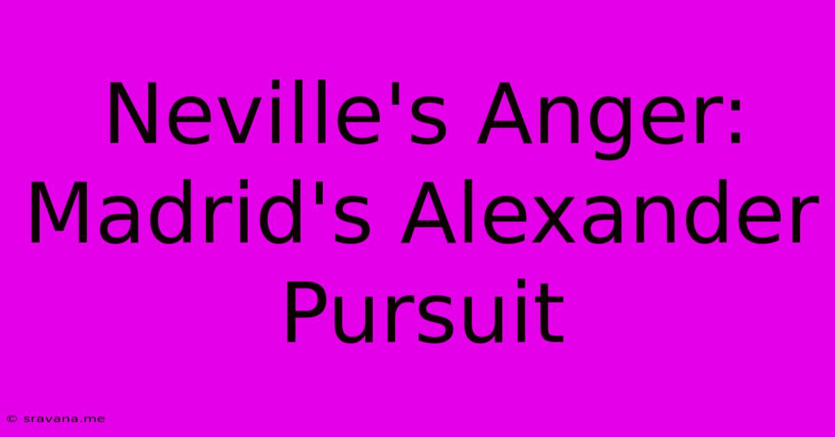 Neville's Anger: Madrid's Alexander Pursuit