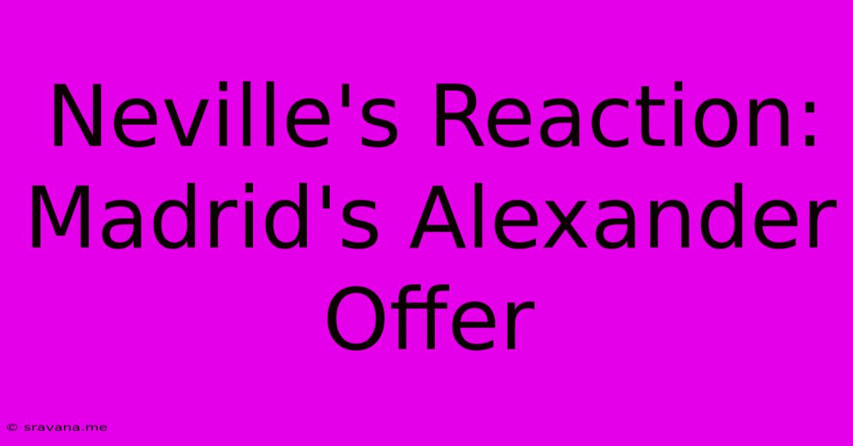 Neville's Reaction: Madrid's Alexander Offer