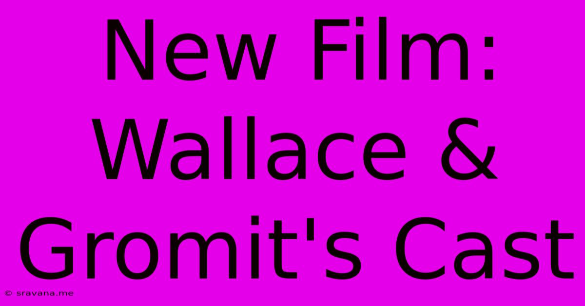 New Film: Wallace & Gromit's Cast