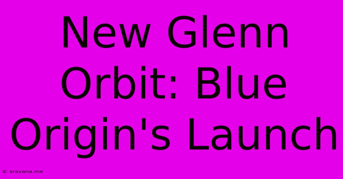 New Glenn Orbit: Blue Origin's Launch