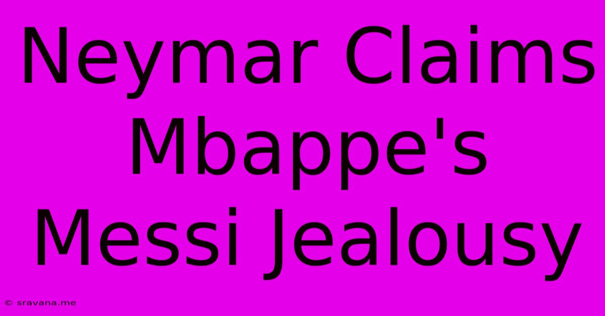 Neymar Claims Mbappe's Messi Jealousy