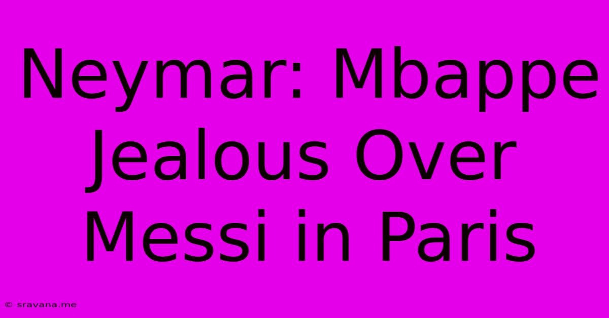 Neymar: Mbappe Jealous Over Messi In Paris