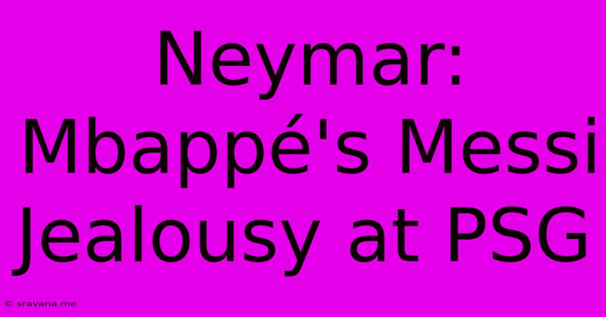 Neymar: Mbappé's Messi Jealousy At PSG