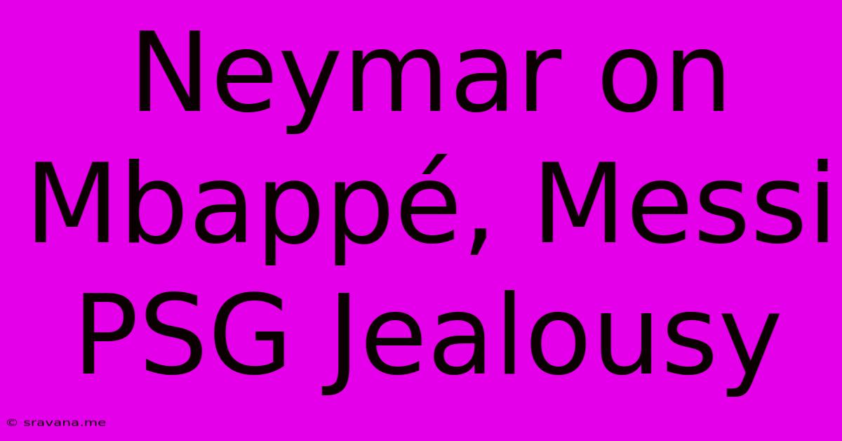 Neymar On Mbappé, Messi PSG Jealousy