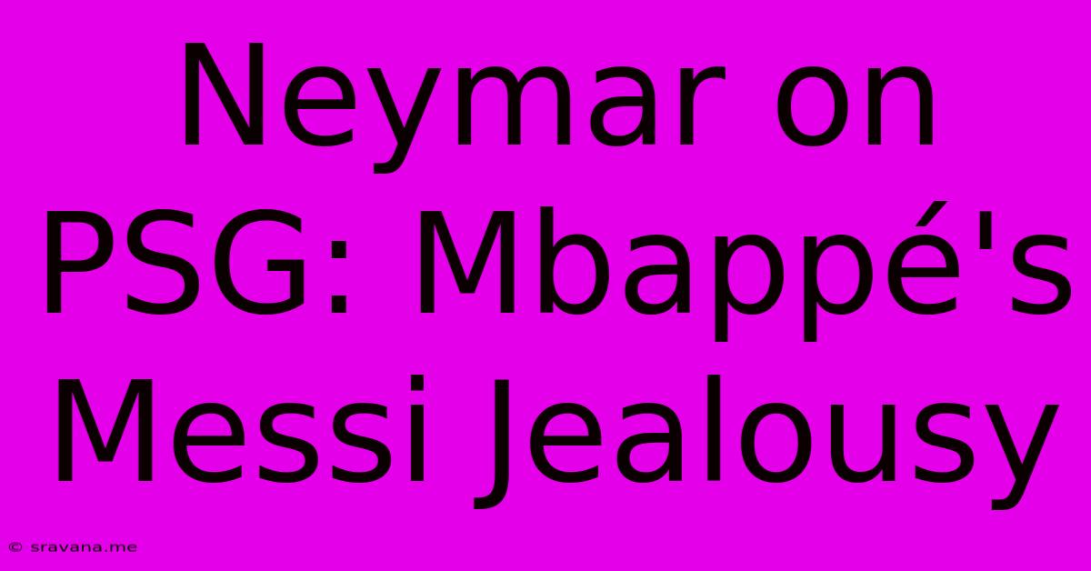 Neymar On PSG: Mbappé's Messi Jealousy