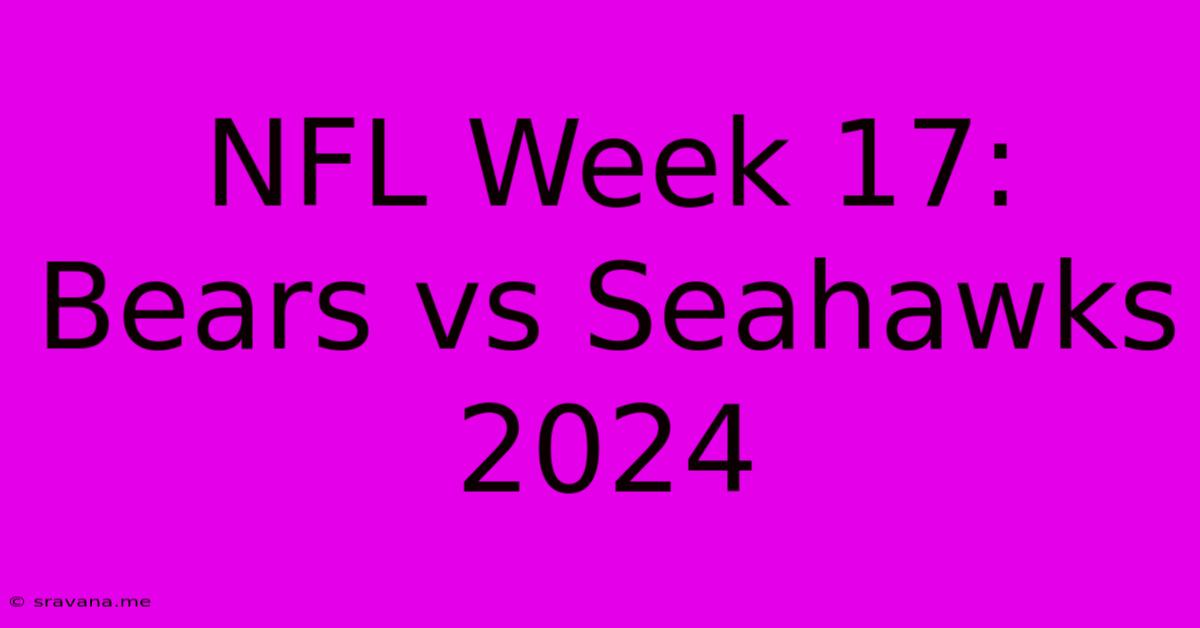 NFL Week 17: Bears Vs Seahawks 2024