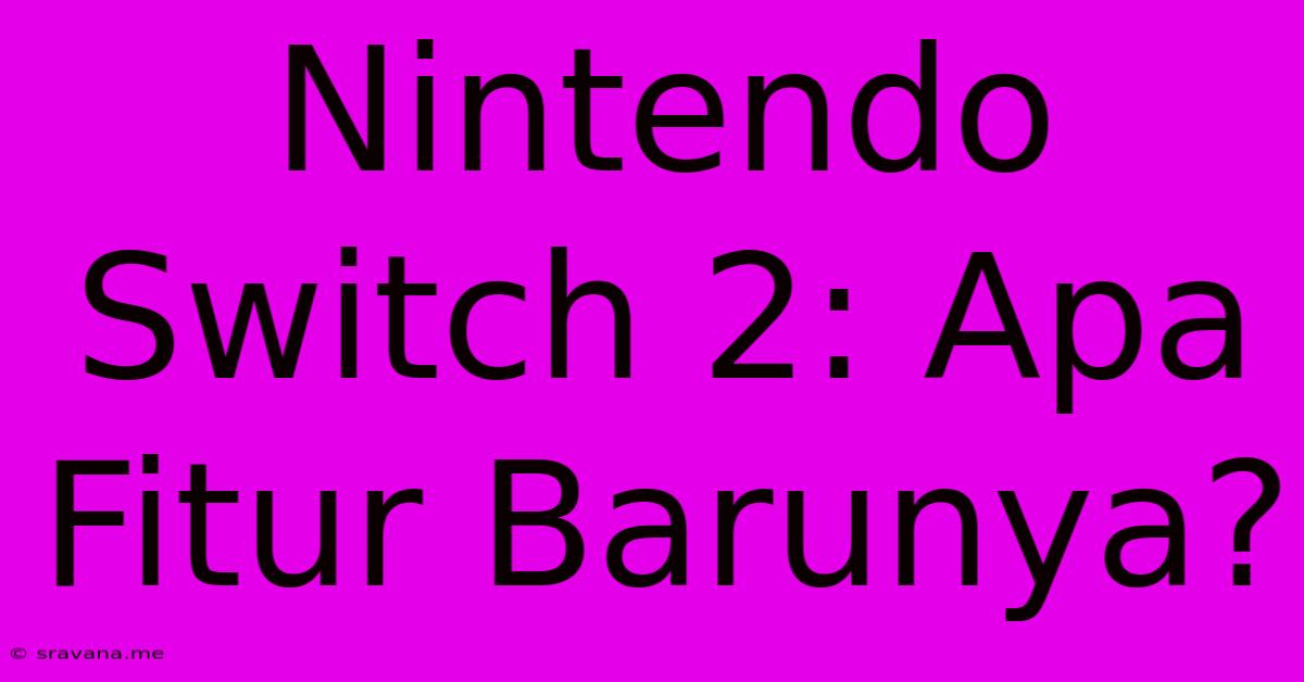 Nintendo Switch 2: Apa Fitur Barunya?