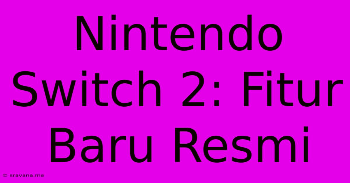 Nintendo Switch 2: Fitur Baru Resmi