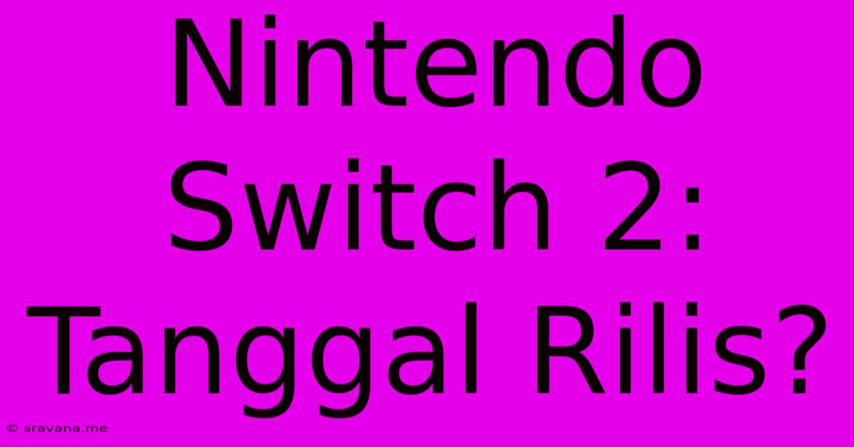 Nintendo Switch 2: Tanggal Rilis?