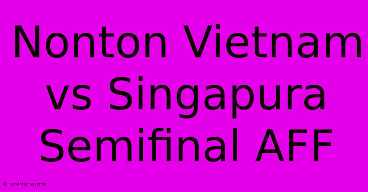 Nonton Vietnam Vs Singapura Semifinal AFF