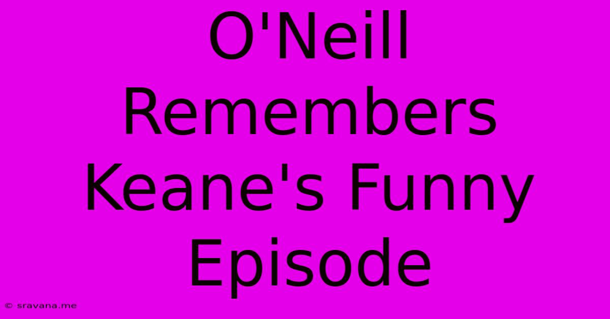 O'Neill Remembers Keane's Funny Episode