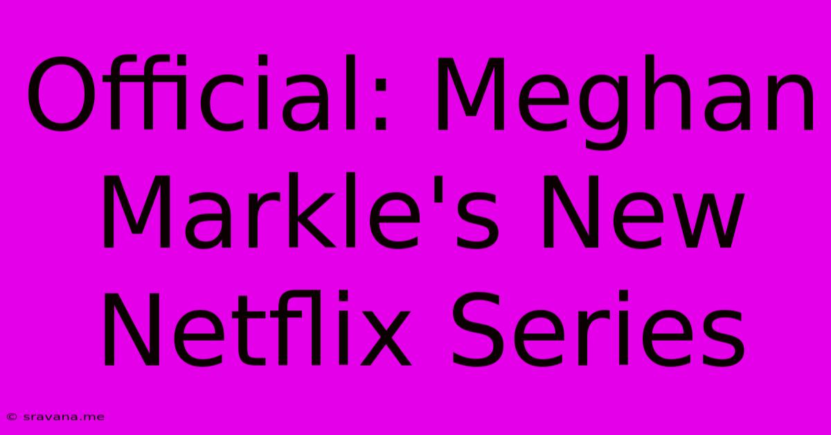 Official: Meghan Markle's New Netflix Series