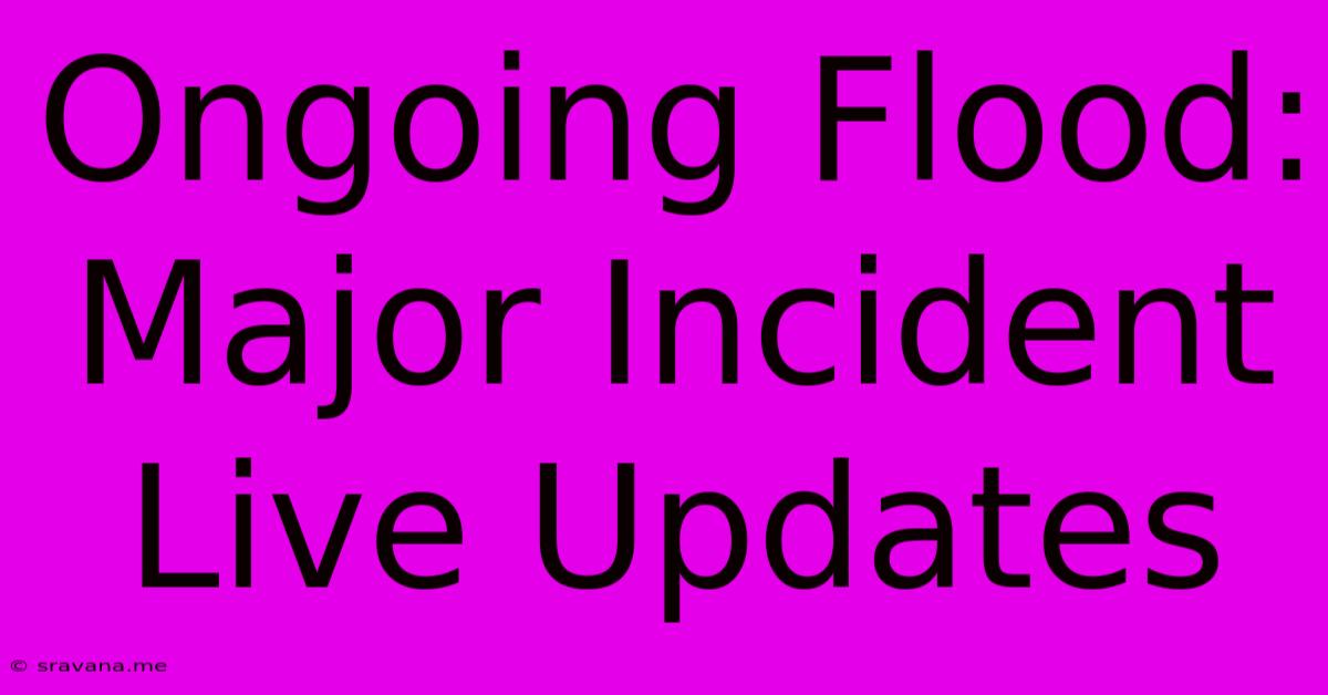 Ongoing Flood: Major Incident Live Updates