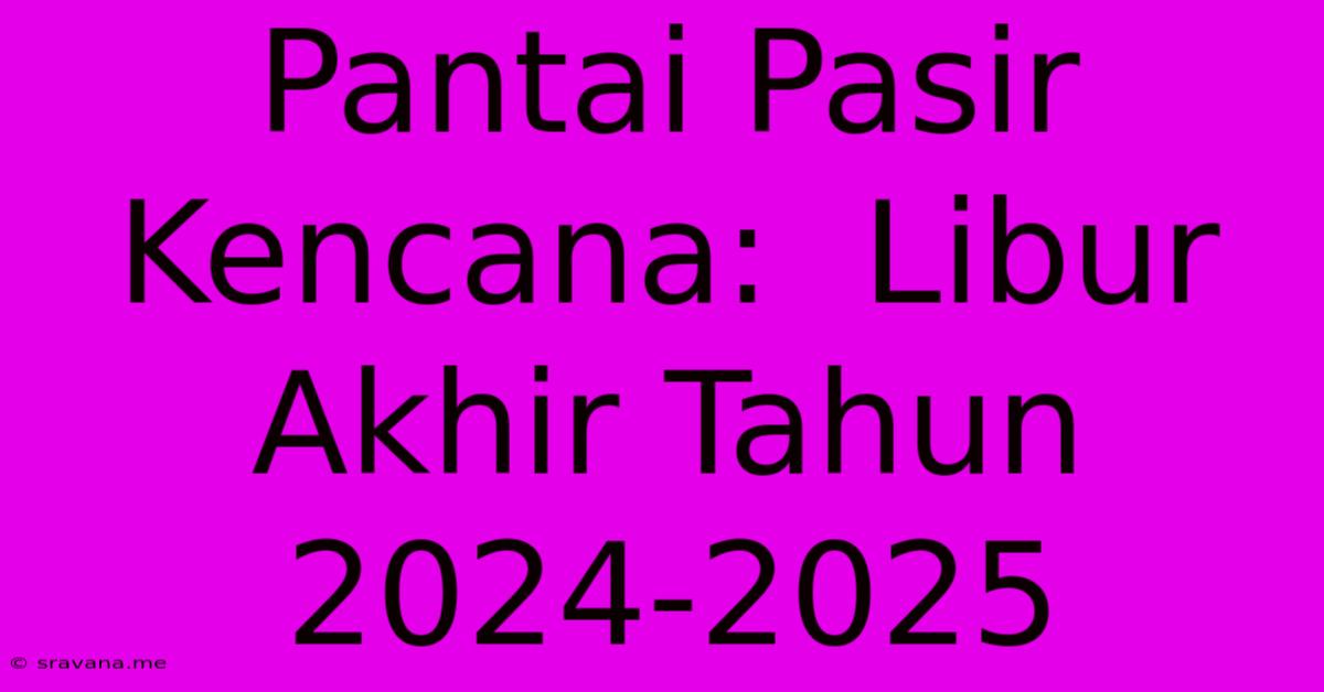 Pantai Pasir Kencana:  Libur Akhir Tahun 2024-2025