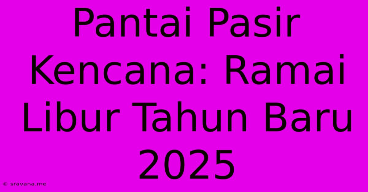 Pantai Pasir Kencana: Ramai Libur Tahun Baru 2025