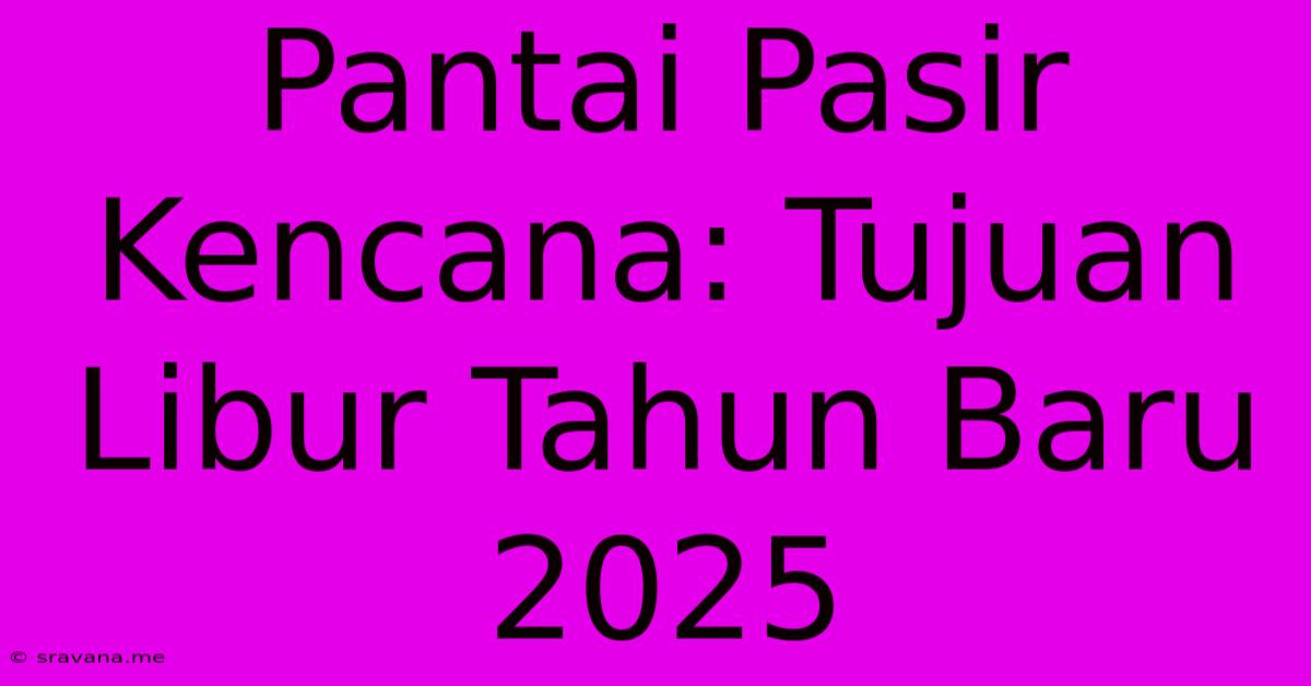 Pantai Pasir Kencana: Tujuan Libur Tahun Baru 2025