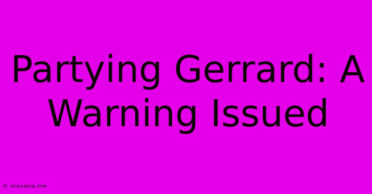 Partying Gerrard: A Warning Issued