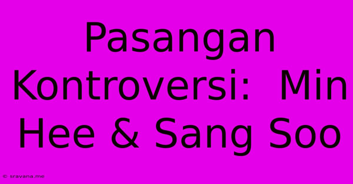 Pasangan Kontroversi:  Min Hee & Sang Soo