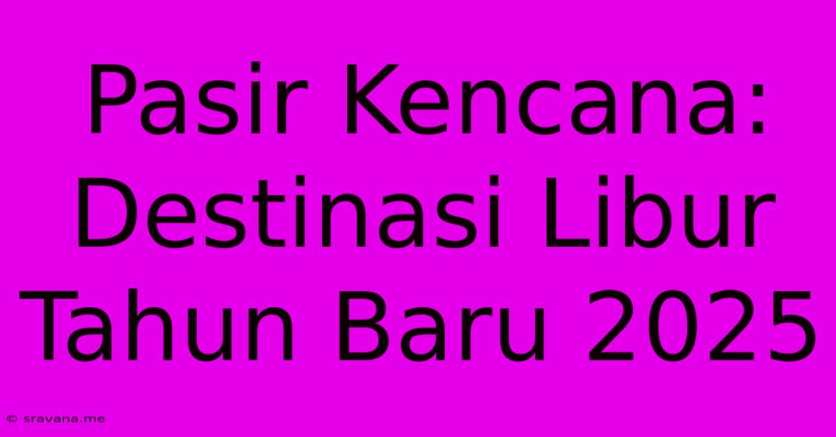 Pasir Kencana: Destinasi Libur Tahun Baru 2025