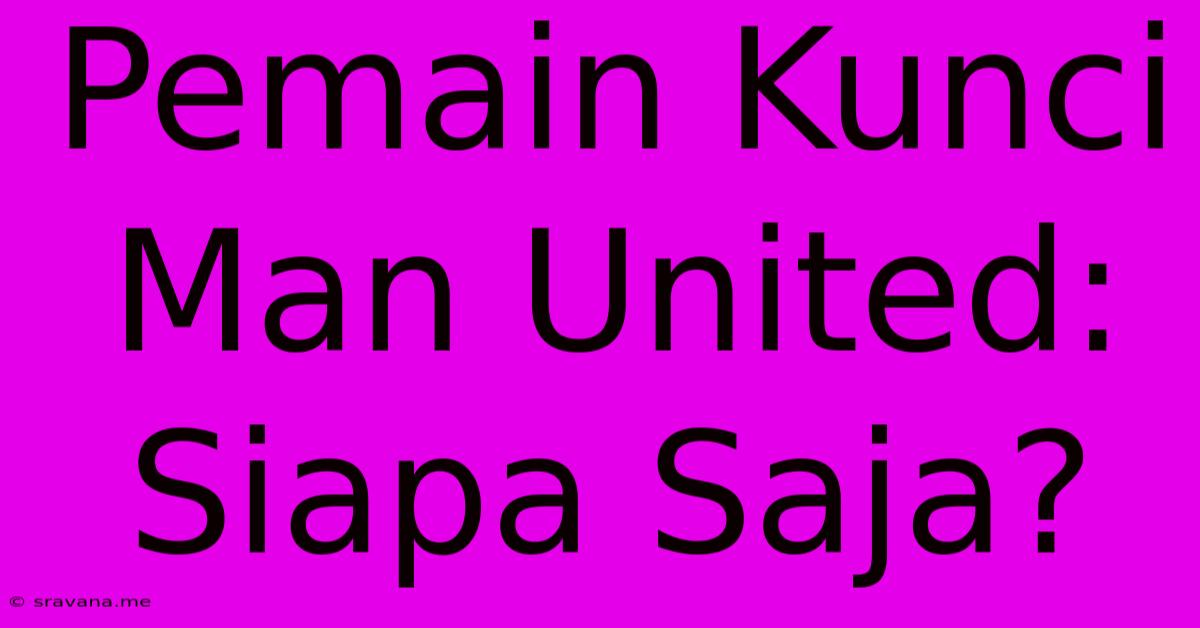 Pemain Kunci Man United: Siapa Saja?