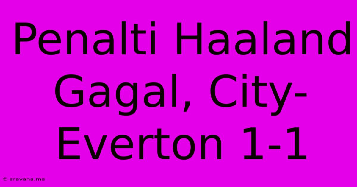 Penalti Haaland Gagal, City-Everton 1-1