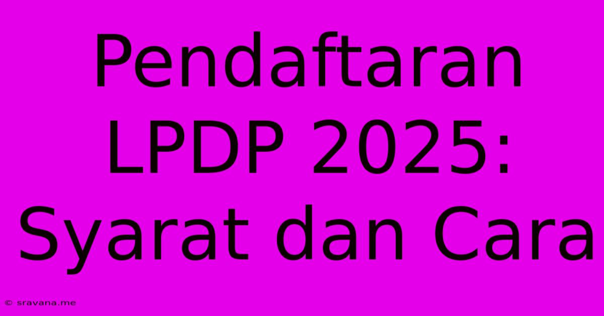 Pendaftaran LPDP 2025: Syarat Dan Cara