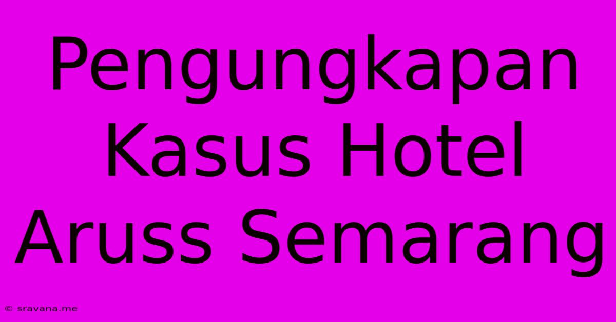 Pengungkapan Kasus Hotel Aruss Semarang