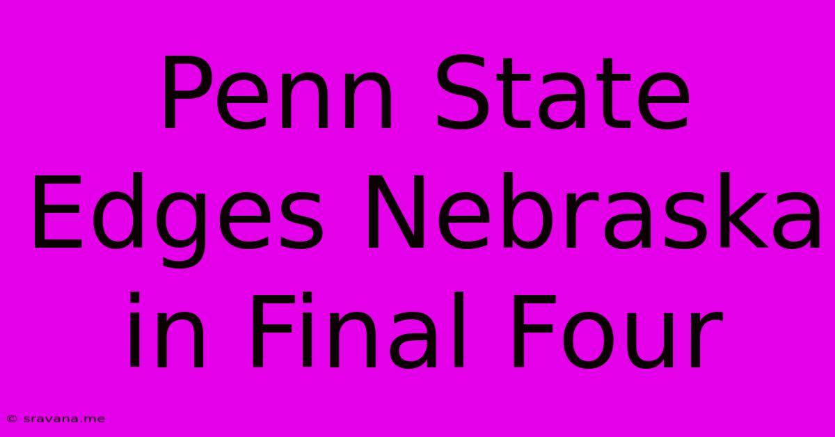 Penn State Edges Nebraska In Final Four