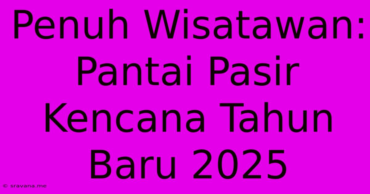 Penuh Wisatawan: Pantai Pasir Kencana Tahun Baru 2025