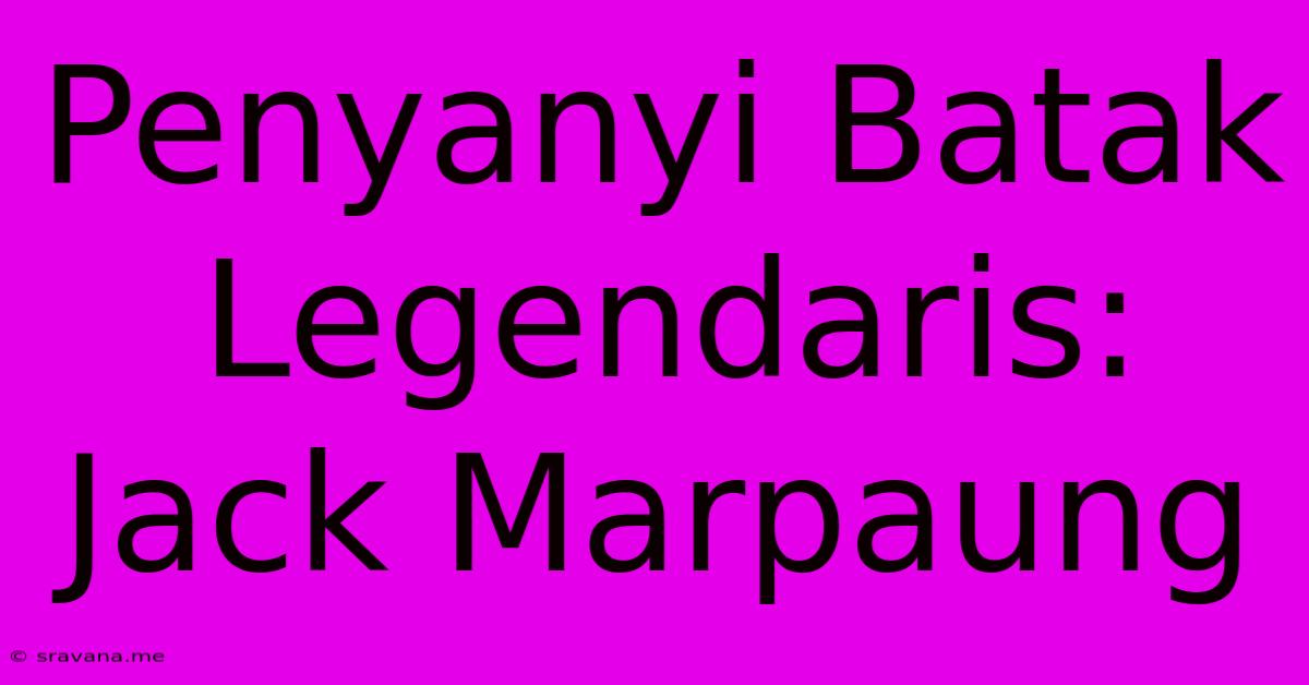 Penyanyi Batak Legendaris: Jack Marpaung