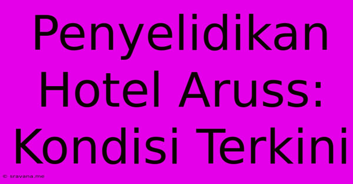 Penyelidikan Hotel Aruss: Kondisi Terkini