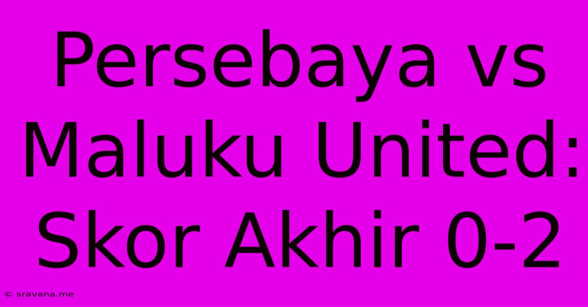 Persebaya Vs Maluku United: Skor Akhir 0-2