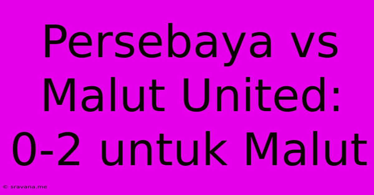 Persebaya Vs Malut United: 0-2 Untuk Malut