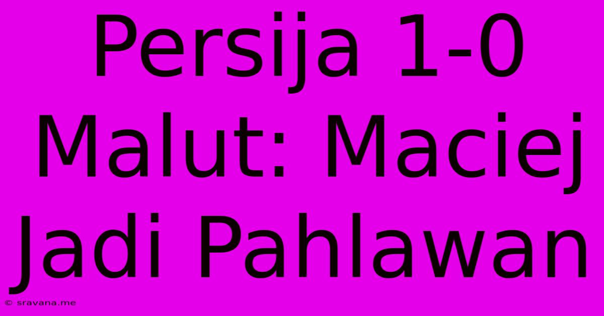 Persija 1-0 Malut: Maciej Jadi Pahlawan