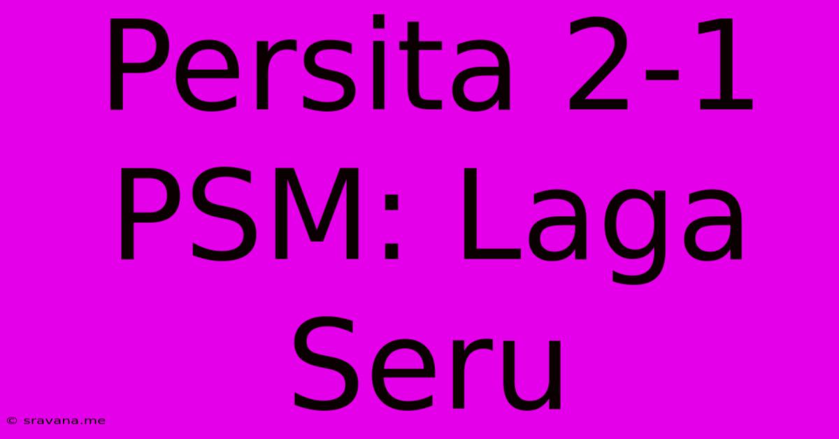 Persita 2-1 PSM: Laga Seru