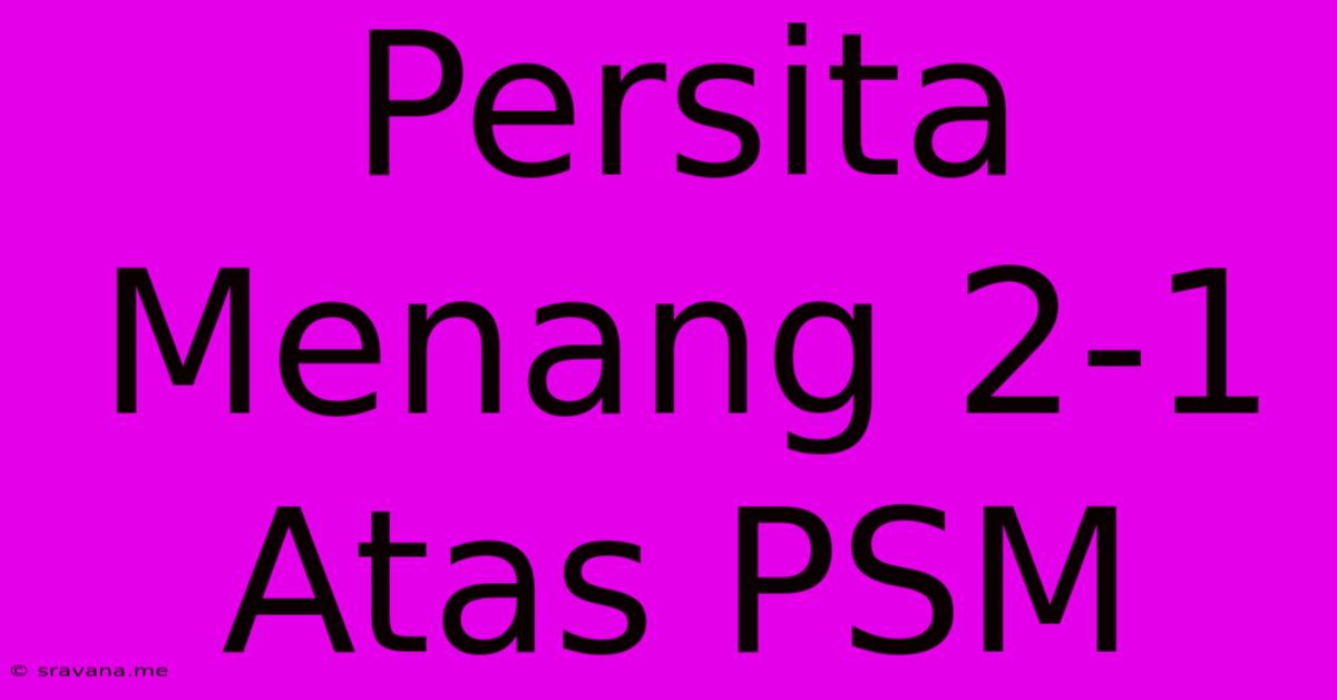 Persita Menang 2-1 Atas PSM