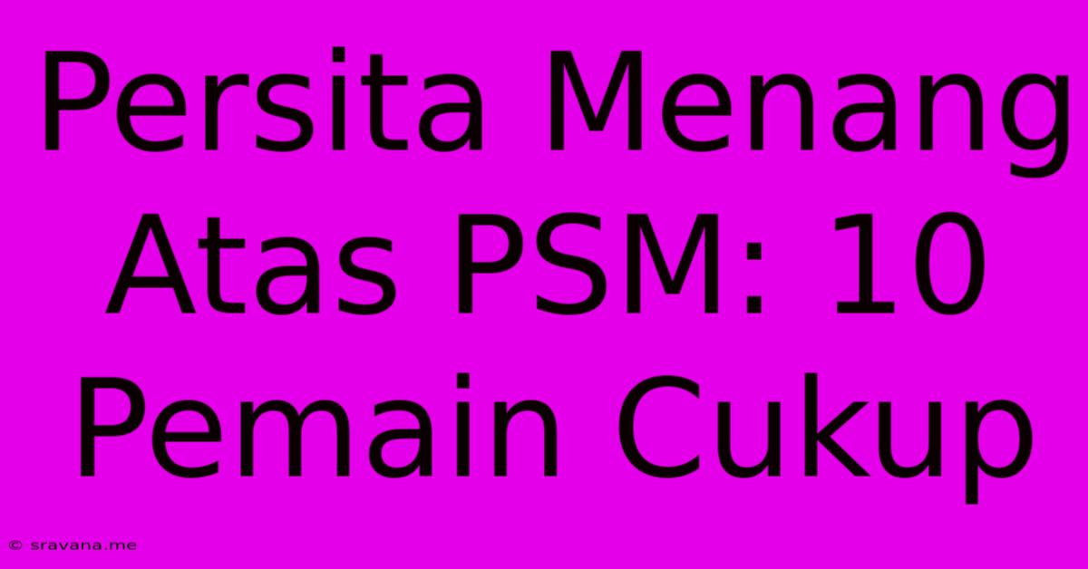 Persita Menang Atas PSM: 10 Pemain Cukup