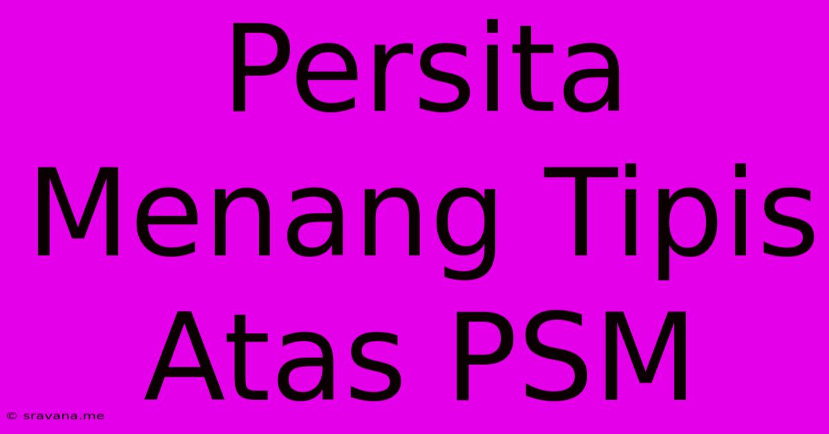 Persita Menang Tipis Atas PSM