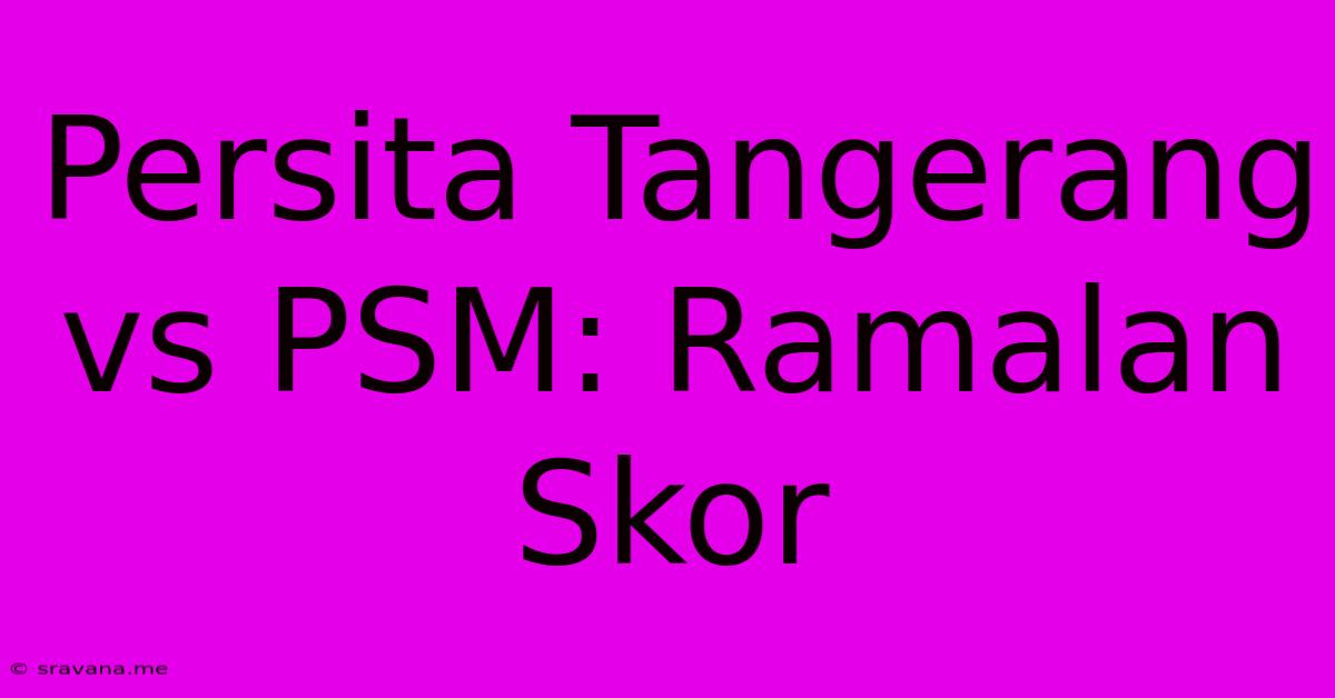 Persita Tangerang Vs PSM: Ramalan Skor