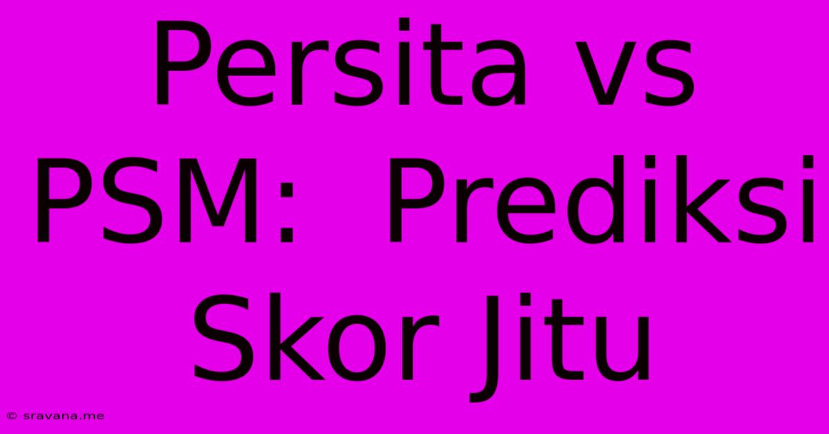 Persita Vs PSM:  Prediksi Skor Jitu