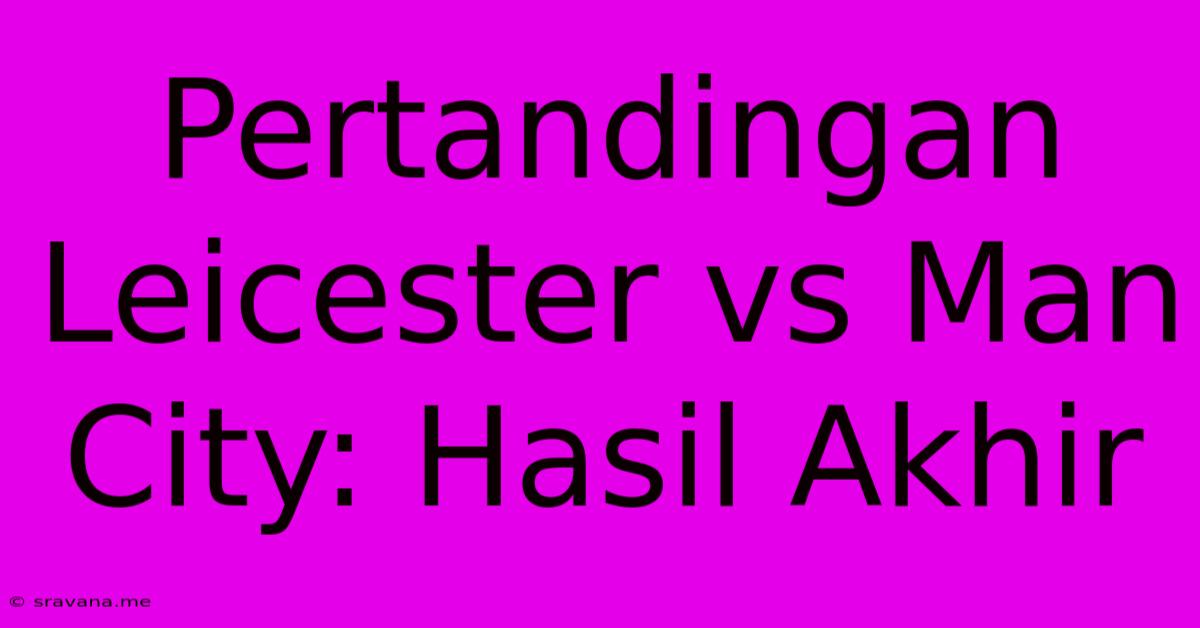 Pertandingan Leicester Vs Man City: Hasil Akhir