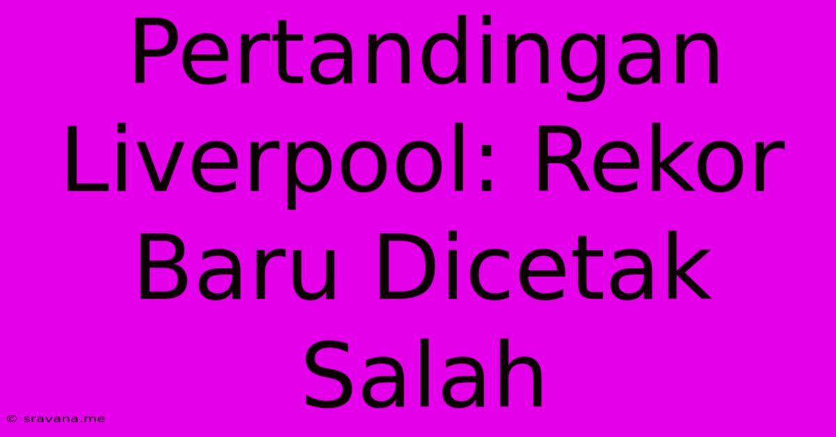 Pertandingan Liverpool: Rekor Baru Dicetak Salah