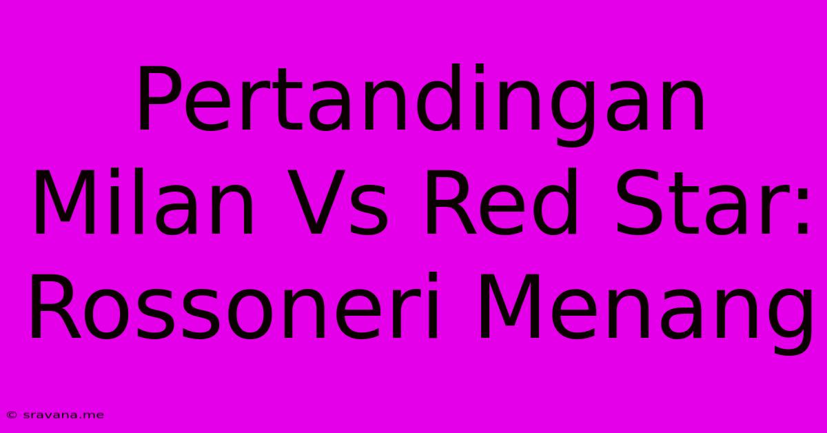 Pertandingan Milan Vs Red Star: Rossoneri Menang