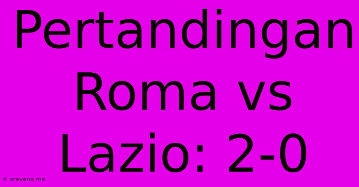 Pertandingan Roma Vs Lazio: 2-0