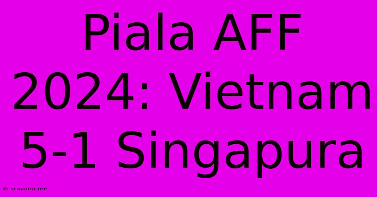 Piala AFF 2024: Vietnam 5-1 Singapura