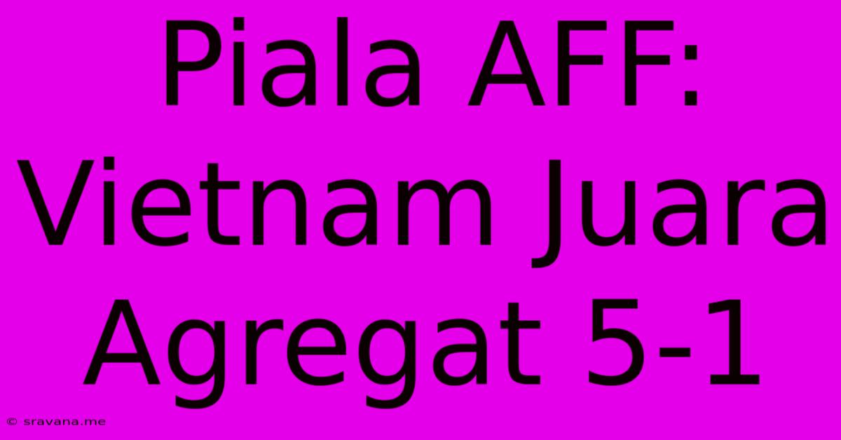 Piala AFF: Vietnam Juara Agregat 5-1