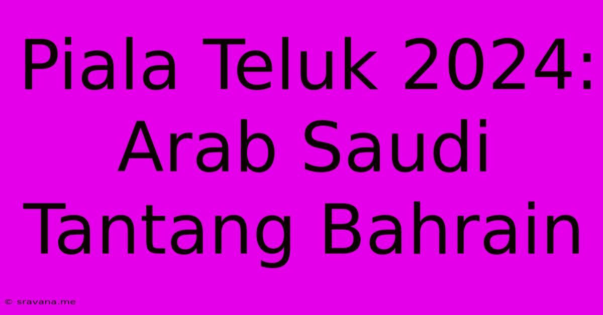 Piala Teluk 2024: Arab Saudi Tantang Bahrain