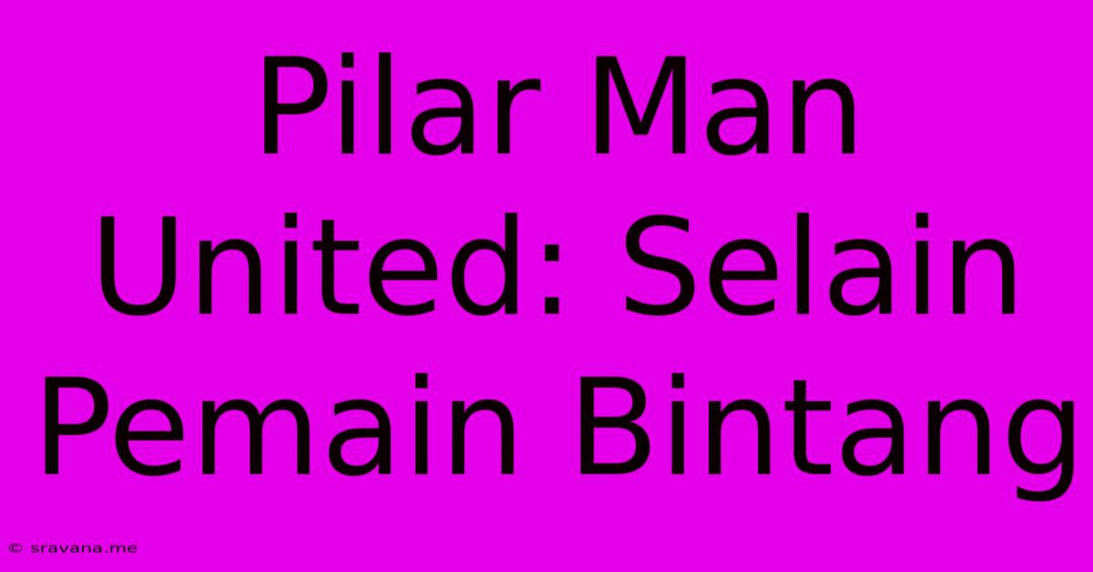 Pilar Man United: Selain Pemain Bintang